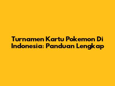 Turnamen Kartu Pokemon Di Indonesia: Panduan Lengkap