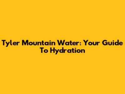 Tyler Mountain Water: Your Guide To Hydration
