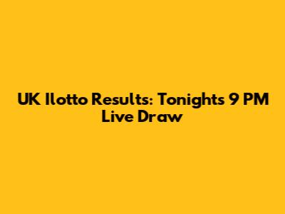 UK Ilotto Results: Tonight's 9 PM Live Draw