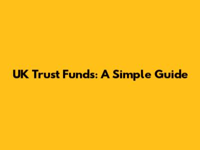 UK Trust Funds: A Simple Guide