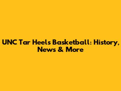 UNC Tar Heels Basketball: History, News & More