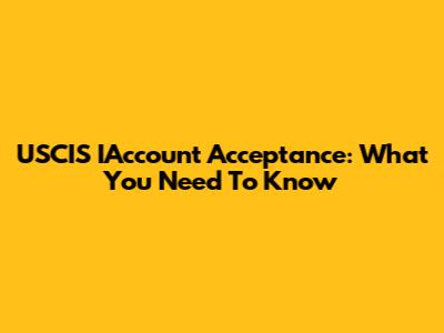 USCIS IAccount Acceptance: What You Need To Know