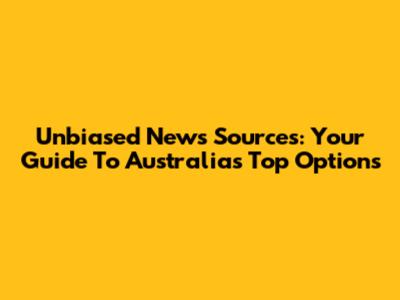 Unbiased News Sources: Your Guide To Australia's Top Options