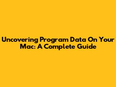 Uncovering Program Data On Your Mac: A Complete Guide