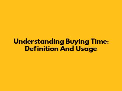 Understanding 'Buying Time': Definition And Usage