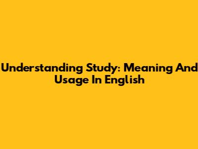 Understanding 'Study': Meaning And Usage In English