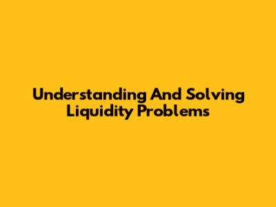 Understanding And Solving Liquidity Problems