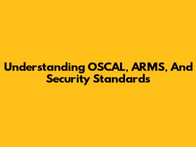Understanding OSCAL, ARMS, And Security Standards