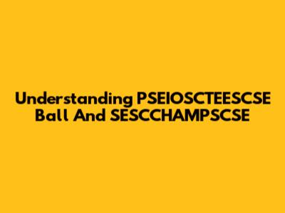 Understanding PSEIOSCTEESCSE Ball And SESCCHAMPSCSE