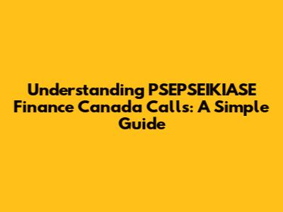 Understanding PSEPSEIKIASE Finance Canada Calls: A Simple Guide
