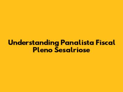 Understanding Panalista Fiscal Pleno Sesalriose
