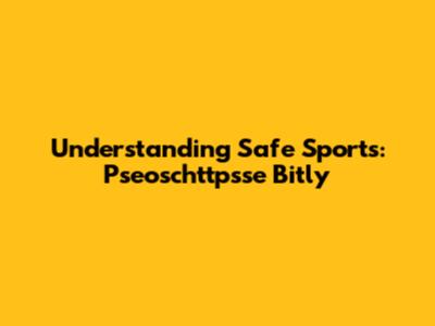 Understanding Safe Sports: Pseoschttpsse Bitly