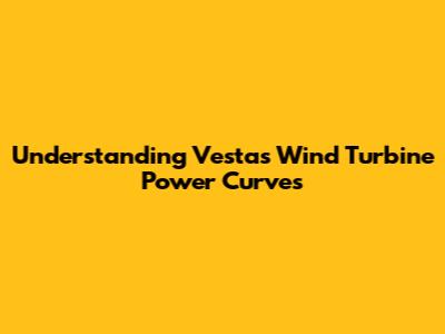 Understanding Vestas Wind Turbine Power Curves