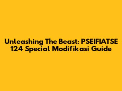 Unleashing The Beast: PSEIFIATSE 124 Special Modifikasi Guide
