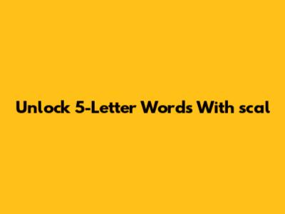 Unlock 5-Letter Words With 'scal'
