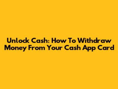 Unlock Cash: How To Withdraw Money From Your Cash App Card