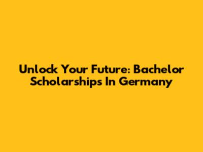Unlock Your Future: Bachelor Scholarships In Germany