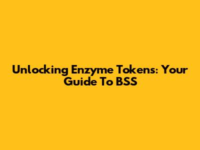 Unlocking Enzyme Tokens: Your Guide To BSS