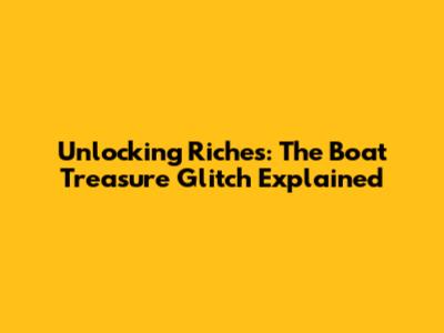 Unlocking Riches: The Boat Treasure Glitch Explained