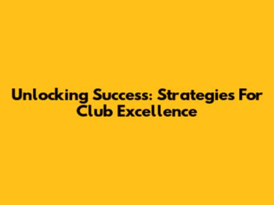 Unlocking Success: Strategies For Club Excellence