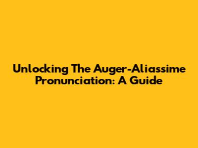 Unlocking The Auger-Aliassime Pronunciation: A Guide