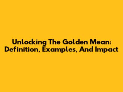 Unlocking The Golden Mean: Definition, Examples, And Impact