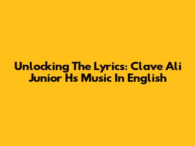 Unlocking The Lyrics: Clave Ali Junior H's Music In English