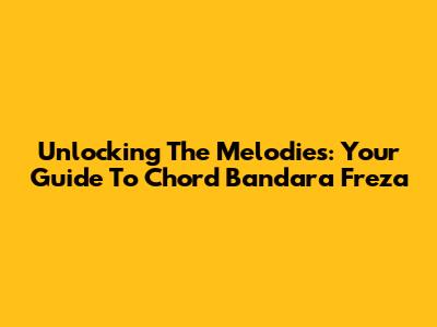 Unlocking The Melodies: Your Guide To Chord Bandara Freza