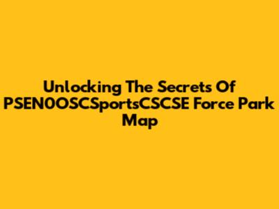 Unlocking The Secrets Of PSEN0OSCSportsCSCSE Force Park Map