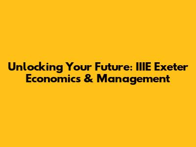 Unlocking Your Future: IIIE Exeter Economics & Management