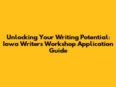 Unlocking Your Writing Potential: Iowa Writers' Workshop Application Guide