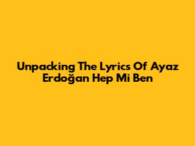Unpacking The Lyrics Of 'Ayaz Erdoğan Hep Mi Ben'
