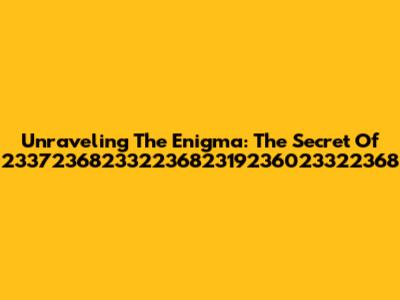 Unraveling The Enigma: The Secret Of 23372368233223682319236023322368
