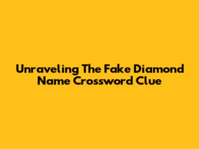 Unraveling The Fake Diamond Name Crossword Clue