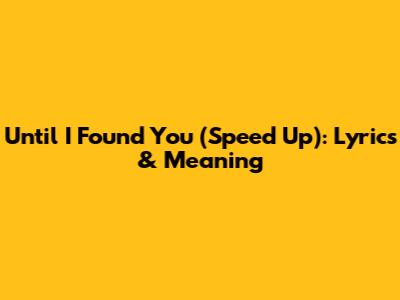 Until I Found You (Speed Up): Lyrics & Meaning