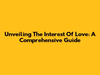 Unveiling 'The Interest Of Love': A Comprehensive Guide