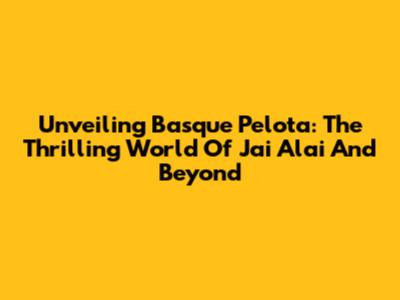 Unveiling Basque Pelota: The Thrilling World Of Jai Alai And Beyond