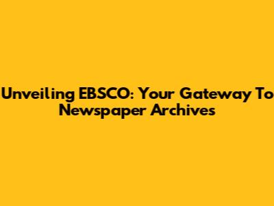 Unveiling EBSCO: Your Gateway To Newspaper Archives
