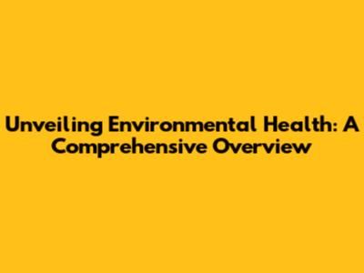 Unveiling Environmental Health: A Comprehensive Overview