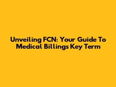 Unveiling FCN: Your Guide To Medical Billing's Key Term
