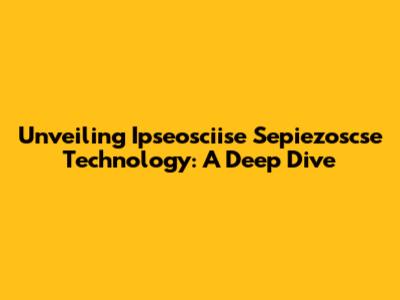 Unveiling Ipseosciise Sepiezoscse Technology: A Deep Dive