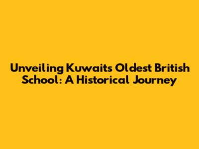Unveiling Kuwait's Oldest British School: A Historical Journey