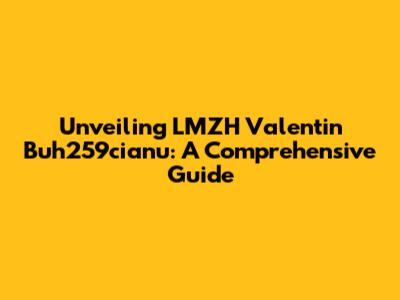 Unveiling LMZH Valentin Buh259cianu: A Comprehensive Guide