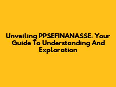 Unveiling PPSEFINANASSE: Your Guide To Understanding And Exploration