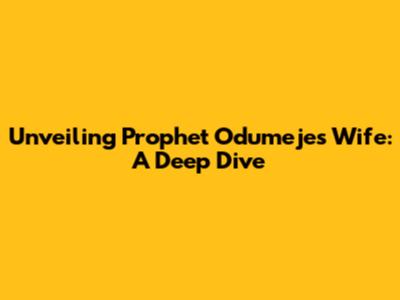 Unveiling Prophet Odumeje's Wife: A Deep Dive