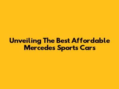 Unveiling The Best Affordable Mercedes Sports Cars