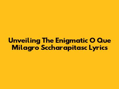 Unveiling The Enigmatic 'O Que Milagro Sccharapitasc' Lyrics