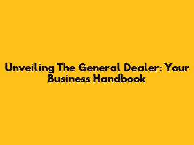 Unveiling The General Dealer: Your Business Handbook