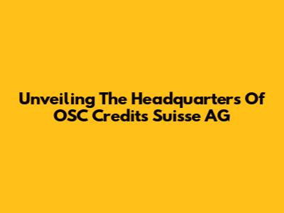 Unveiling The Headquarters Of OSC Credits Suisse AG