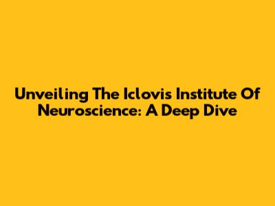 Unveiling The Iclovis Institute Of Neuroscience: A Deep Dive